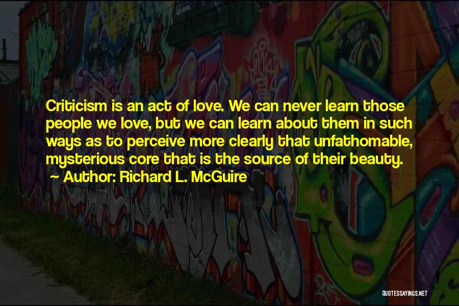 Richard L. McGuire Quotes: Criticism Is An Act Of Love. We Can Never Learn Those People We Love, But We Can Learn About Them