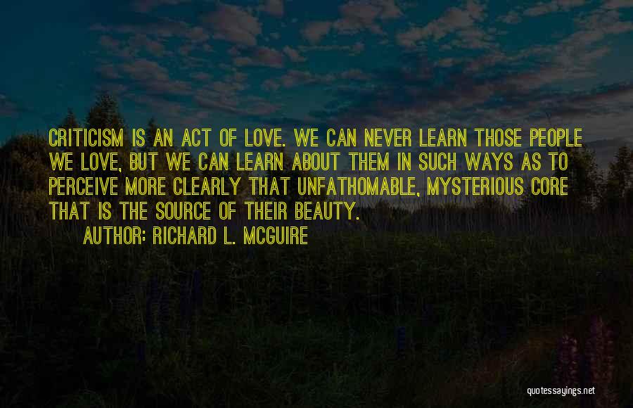 Richard L. McGuire Quotes: Criticism Is An Act Of Love. We Can Never Learn Those People We Love, But We Can Learn About Them