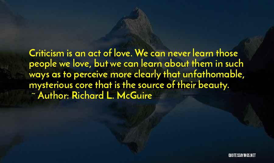 Richard L. McGuire Quotes: Criticism Is An Act Of Love. We Can Never Learn Those People We Love, But We Can Learn About Them