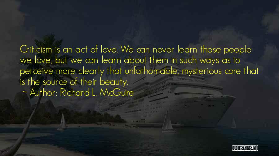 Richard L. McGuire Quotes: Criticism Is An Act Of Love. We Can Never Learn Those People We Love, But We Can Learn About Them