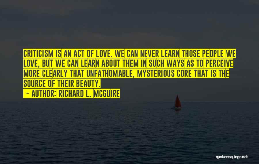 Richard L. McGuire Quotes: Criticism Is An Act Of Love. We Can Never Learn Those People We Love, But We Can Learn About Them