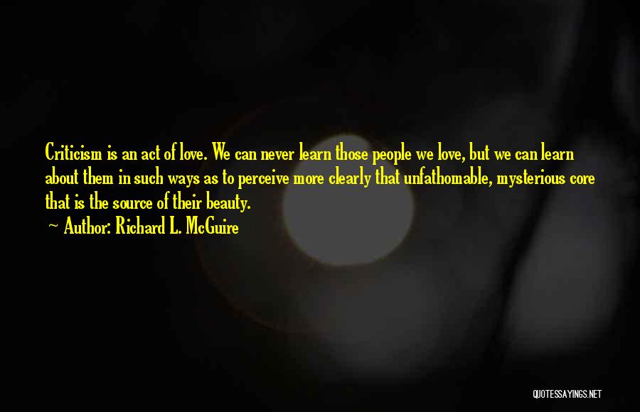 Richard L. McGuire Quotes: Criticism Is An Act Of Love. We Can Never Learn Those People We Love, But We Can Learn About Them