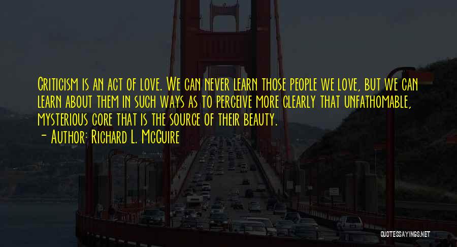 Richard L. McGuire Quotes: Criticism Is An Act Of Love. We Can Never Learn Those People We Love, But We Can Learn About Them