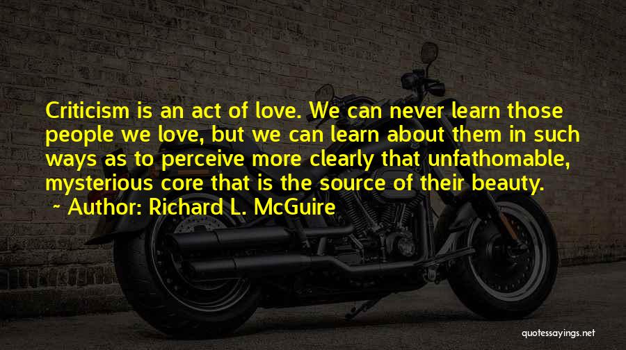 Richard L. McGuire Quotes: Criticism Is An Act Of Love. We Can Never Learn Those People We Love, But We Can Learn About Them