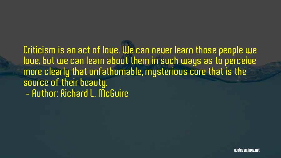 Richard L. McGuire Quotes: Criticism Is An Act Of Love. We Can Never Learn Those People We Love, But We Can Learn About Them