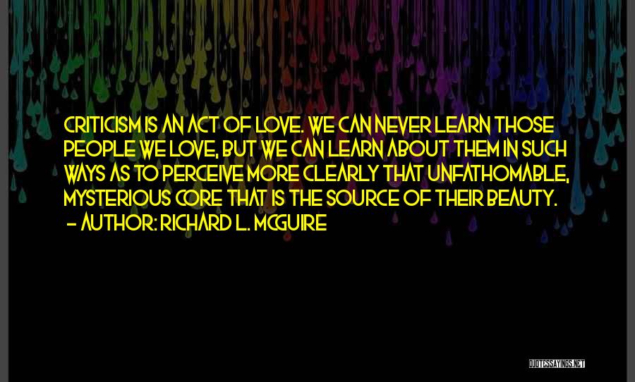 Richard L. McGuire Quotes: Criticism Is An Act Of Love. We Can Never Learn Those People We Love, But We Can Learn About Them