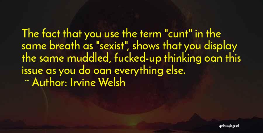 Irvine Welsh Quotes: The Fact That You Use The Term Cunt In The Same Breath As Sexist, Shows That You Display The Same