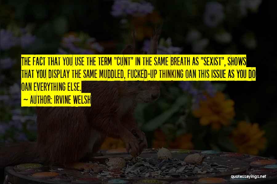 Irvine Welsh Quotes: The Fact That You Use The Term Cunt In The Same Breath As Sexist, Shows That You Display The Same