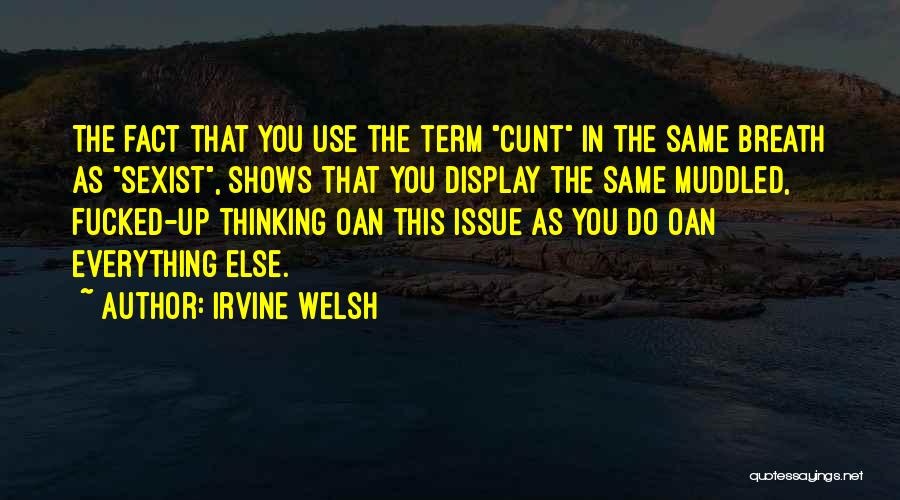 Irvine Welsh Quotes: The Fact That You Use The Term Cunt In The Same Breath As Sexist, Shows That You Display The Same