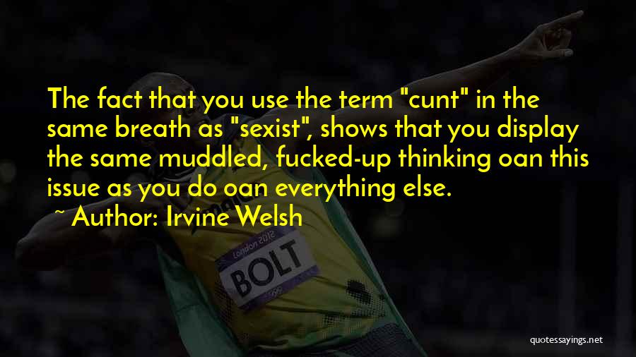 Irvine Welsh Quotes: The Fact That You Use The Term Cunt In The Same Breath As Sexist, Shows That You Display The Same