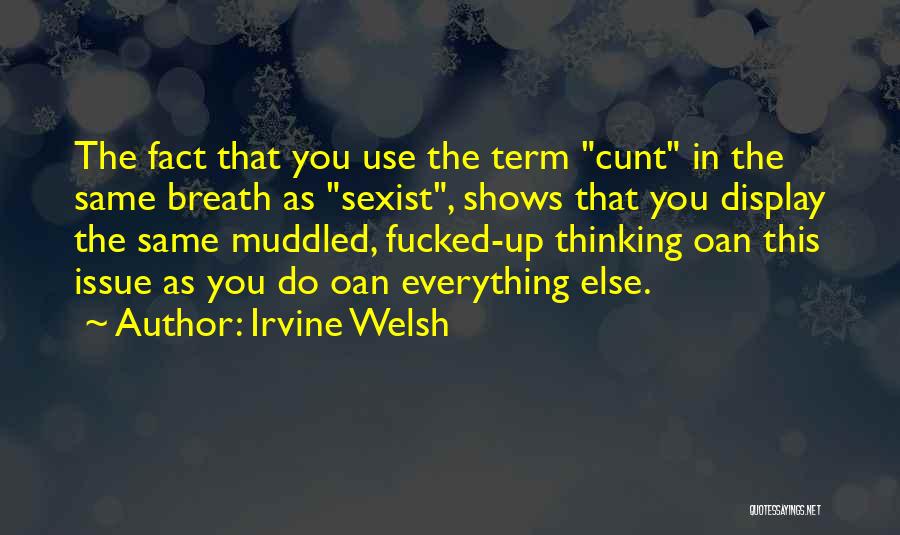 Irvine Welsh Quotes: The Fact That You Use The Term Cunt In The Same Breath As Sexist, Shows That You Display The Same