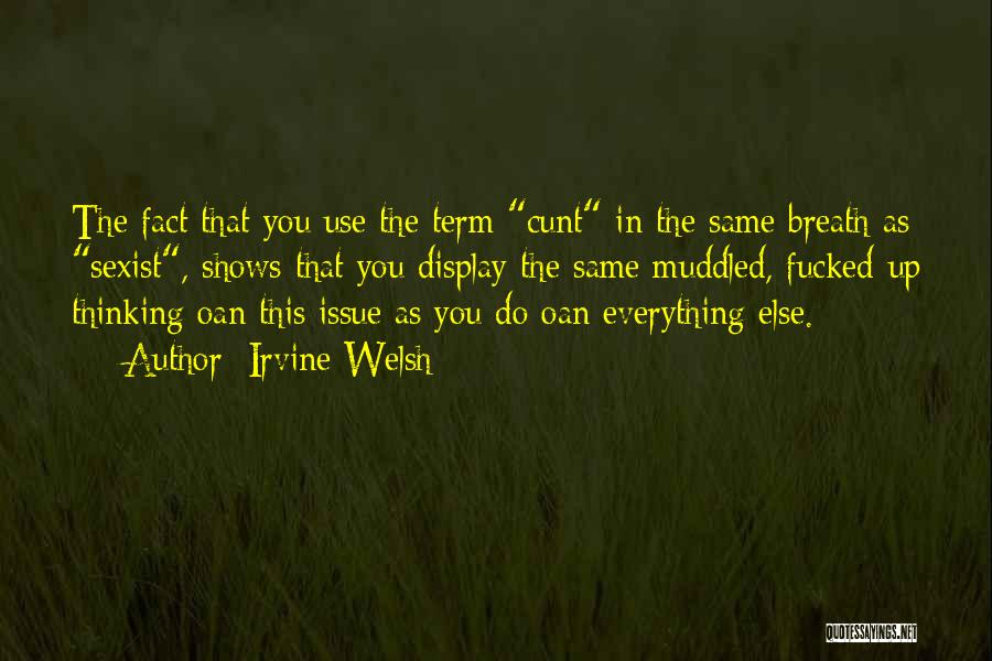 Irvine Welsh Quotes: The Fact That You Use The Term Cunt In The Same Breath As Sexist, Shows That You Display The Same