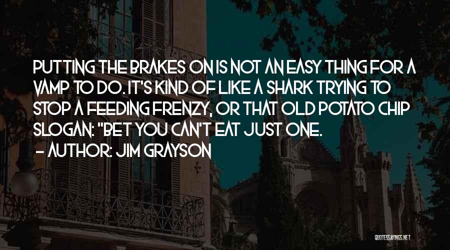 Jim Grayson Quotes: Putting The Brakes On Is Not An Easy Thing For A Vamp To Do. It's Kind Of Like A Shark