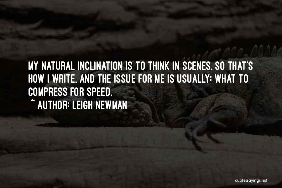 Leigh Newman Quotes: My Natural Inclination Is To Think In Scenes. So That's How I Write, And The Issue For Me Is Usually: