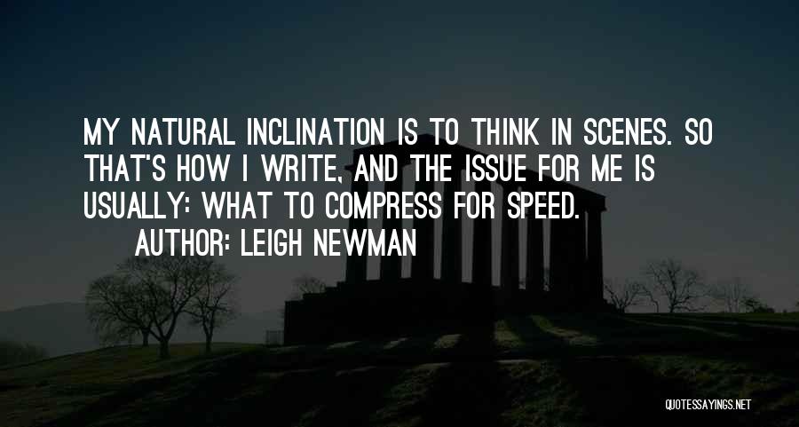 Leigh Newman Quotes: My Natural Inclination Is To Think In Scenes. So That's How I Write, And The Issue For Me Is Usually: