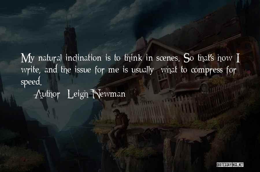 Leigh Newman Quotes: My Natural Inclination Is To Think In Scenes. So That's How I Write, And The Issue For Me Is Usually: