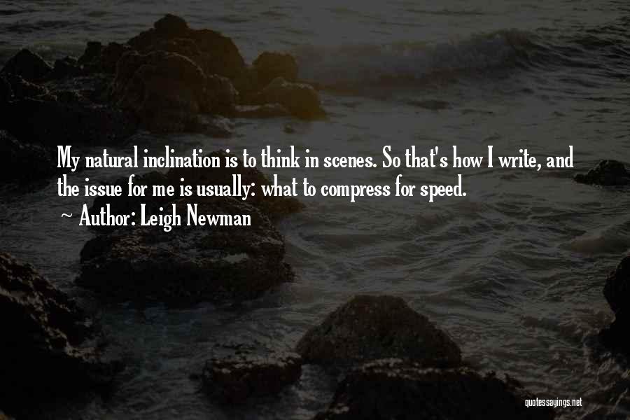 Leigh Newman Quotes: My Natural Inclination Is To Think In Scenes. So That's How I Write, And The Issue For Me Is Usually: