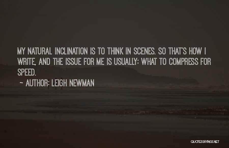 Leigh Newman Quotes: My Natural Inclination Is To Think In Scenes. So That's How I Write, And The Issue For Me Is Usually: