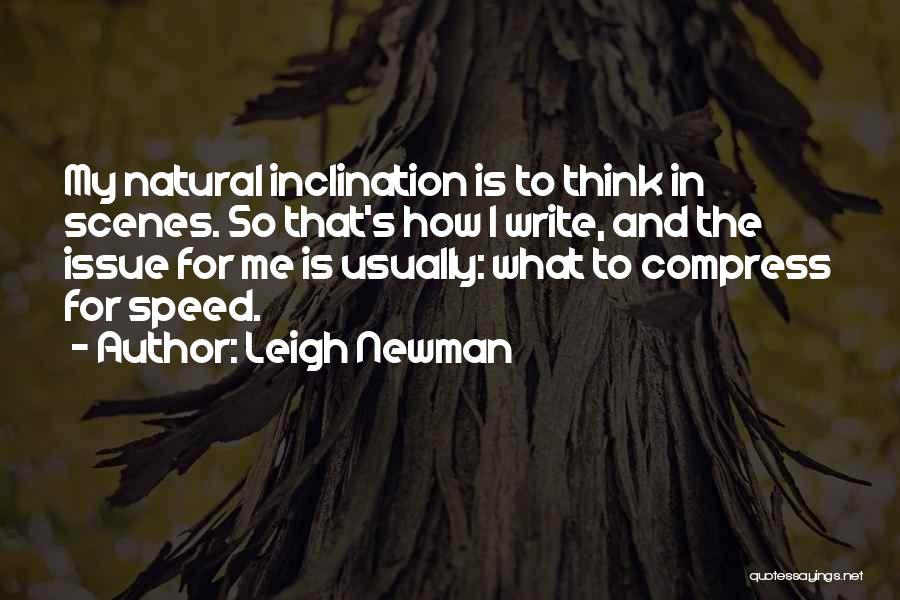 Leigh Newman Quotes: My Natural Inclination Is To Think In Scenes. So That's How I Write, And The Issue For Me Is Usually: