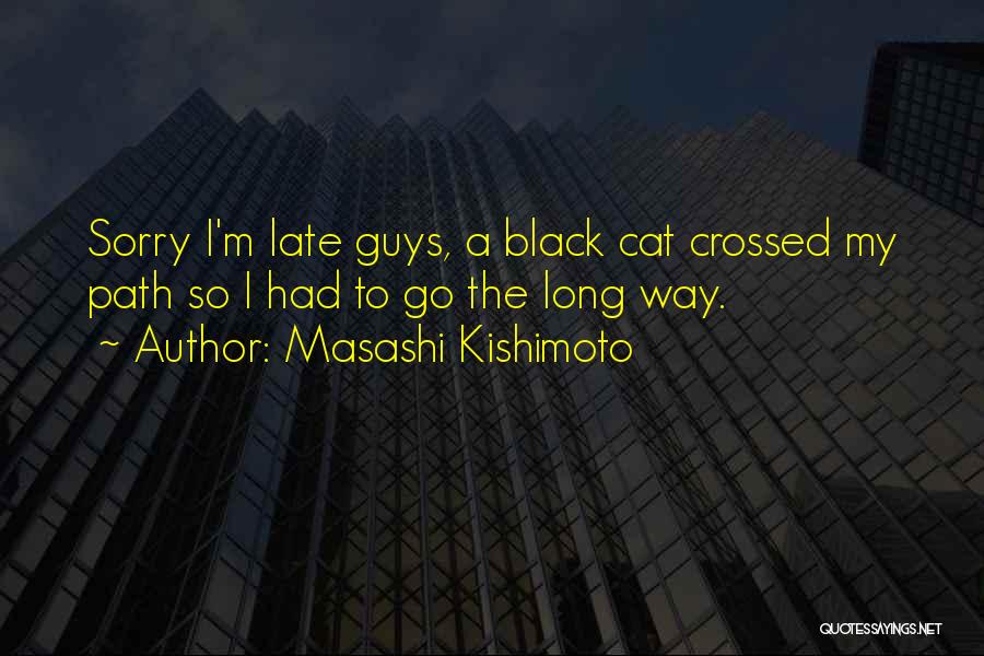 Masashi Kishimoto Quotes: Sorry I'm Late Guys, A Black Cat Crossed My Path So I Had To Go The Long Way.