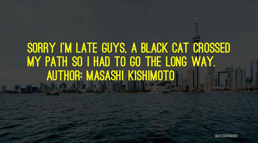 Masashi Kishimoto Quotes: Sorry I'm Late Guys, A Black Cat Crossed My Path So I Had To Go The Long Way.