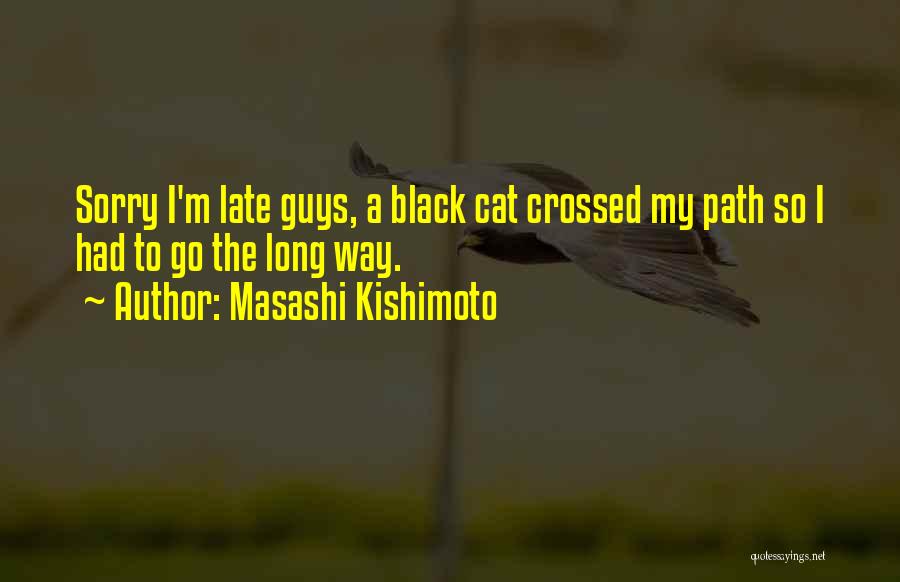 Masashi Kishimoto Quotes: Sorry I'm Late Guys, A Black Cat Crossed My Path So I Had To Go The Long Way.