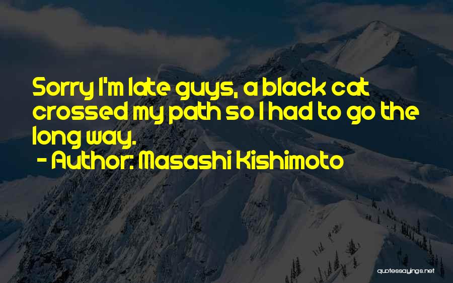 Masashi Kishimoto Quotes: Sorry I'm Late Guys, A Black Cat Crossed My Path So I Had To Go The Long Way.