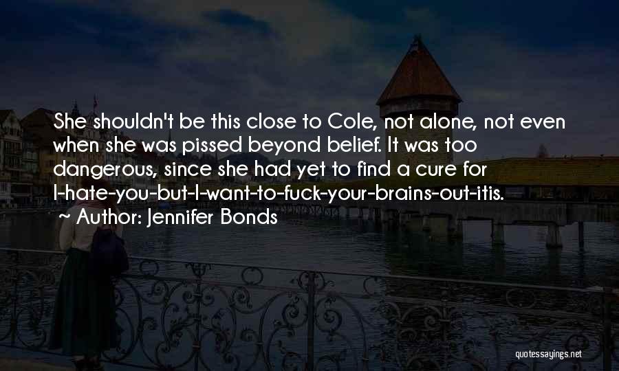 Jennifer Bonds Quotes: She Shouldn't Be This Close To Cole, Not Alone, Not Even When She Was Pissed Beyond Belief. It Was Too