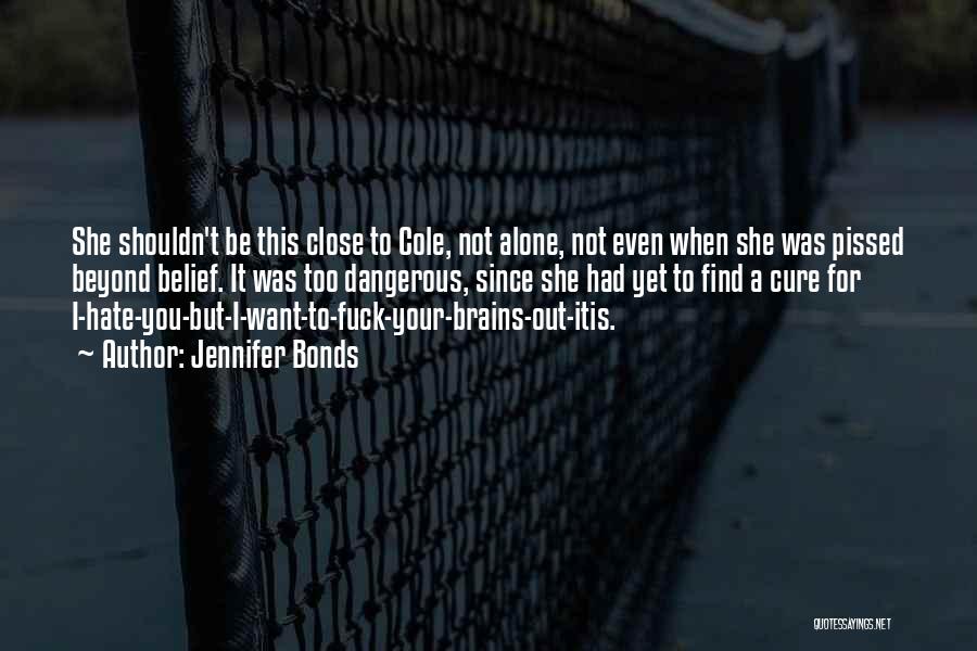 Jennifer Bonds Quotes: She Shouldn't Be This Close To Cole, Not Alone, Not Even When She Was Pissed Beyond Belief. It Was Too