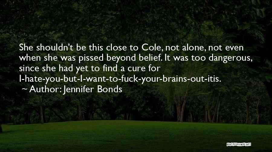 Jennifer Bonds Quotes: She Shouldn't Be This Close To Cole, Not Alone, Not Even When She Was Pissed Beyond Belief. It Was Too