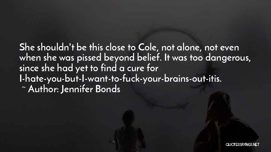 Jennifer Bonds Quotes: She Shouldn't Be This Close To Cole, Not Alone, Not Even When She Was Pissed Beyond Belief. It Was Too