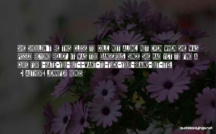 Jennifer Bonds Quotes: She Shouldn't Be This Close To Cole, Not Alone, Not Even When She Was Pissed Beyond Belief. It Was Too