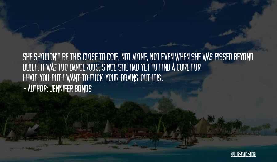 Jennifer Bonds Quotes: She Shouldn't Be This Close To Cole, Not Alone, Not Even When She Was Pissed Beyond Belief. It Was Too