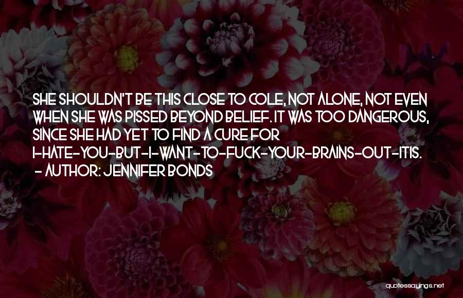 Jennifer Bonds Quotes: She Shouldn't Be This Close To Cole, Not Alone, Not Even When She Was Pissed Beyond Belief. It Was Too