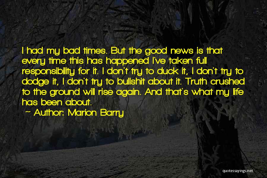 Marion Barry Quotes: I Had My Bad Times. But The Good News Is That Every Time This Has Happened I've Taken Full Responsibility