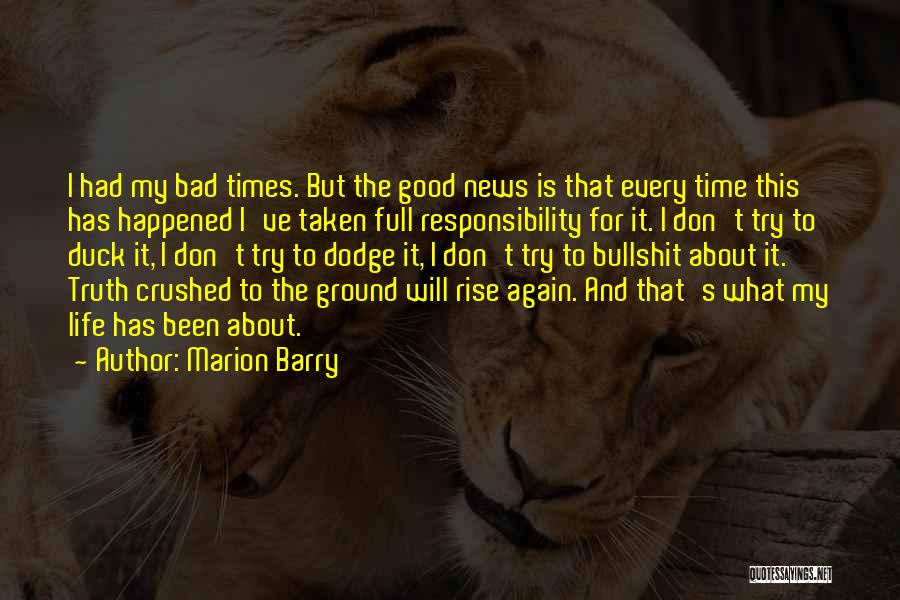 Marion Barry Quotes: I Had My Bad Times. But The Good News Is That Every Time This Has Happened I've Taken Full Responsibility