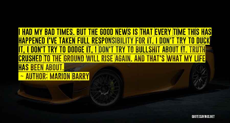 Marion Barry Quotes: I Had My Bad Times. But The Good News Is That Every Time This Has Happened I've Taken Full Responsibility