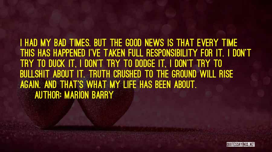 Marion Barry Quotes: I Had My Bad Times. But The Good News Is That Every Time This Has Happened I've Taken Full Responsibility