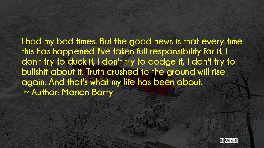 Marion Barry Quotes: I Had My Bad Times. But The Good News Is That Every Time This Has Happened I've Taken Full Responsibility