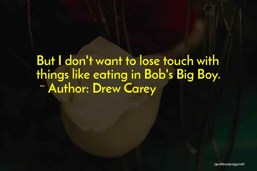 Drew Carey Quotes: But I Don't Want To Lose Touch With Things Like Eating In Bob's Big Boy.