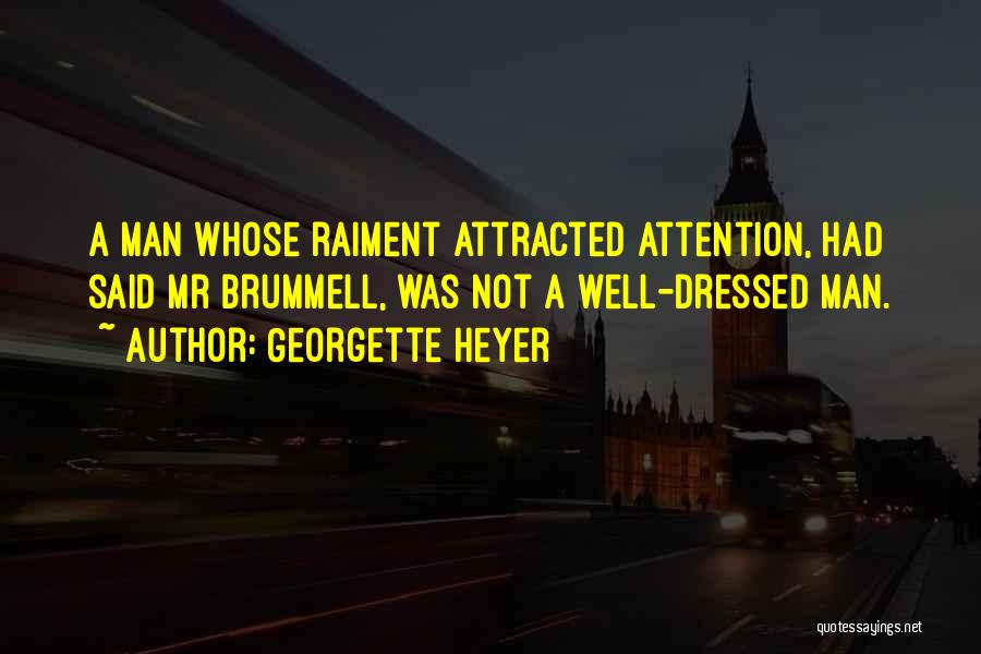 Georgette Heyer Quotes: A Man Whose Raiment Attracted Attention, Had Said Mr Brummell, Was Not A Well-dressed Man.