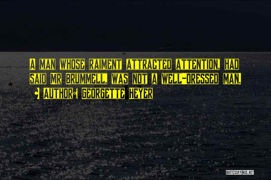 Georgette Heyer Quotes: A Man Whose Raiment Attracted Attention, Had Said Mr Brummell, Was Not A Well-dressed Man.
