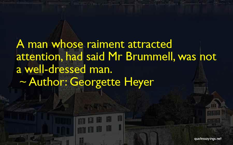 Georgette Heyer Quotes: A Man Whose Raiment Attracted Attention, Had Said Mr Brummell, Was Not A Well-dressed Man.