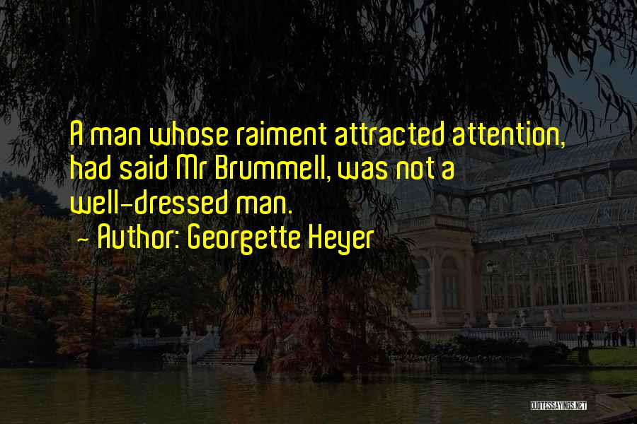 Georgette Heyer Quotes: A Man Whose Raiment Attracted Attention, Had Said Mr Brummell, Was Not A Well-dressed Man.