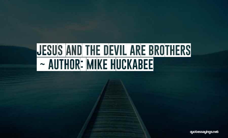 Mike Huckabee Quotes: Jesus And The Devil Are Brothers