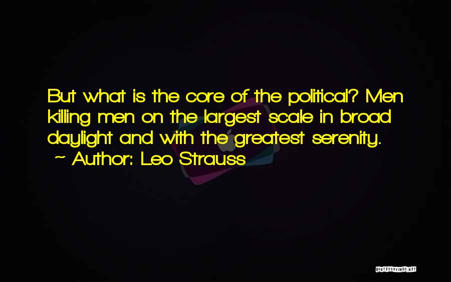 Leo Strauss Quotes: But What Is The Core Of The Political? Men Killing Men On The Largest Scale In Broad Daylight And With