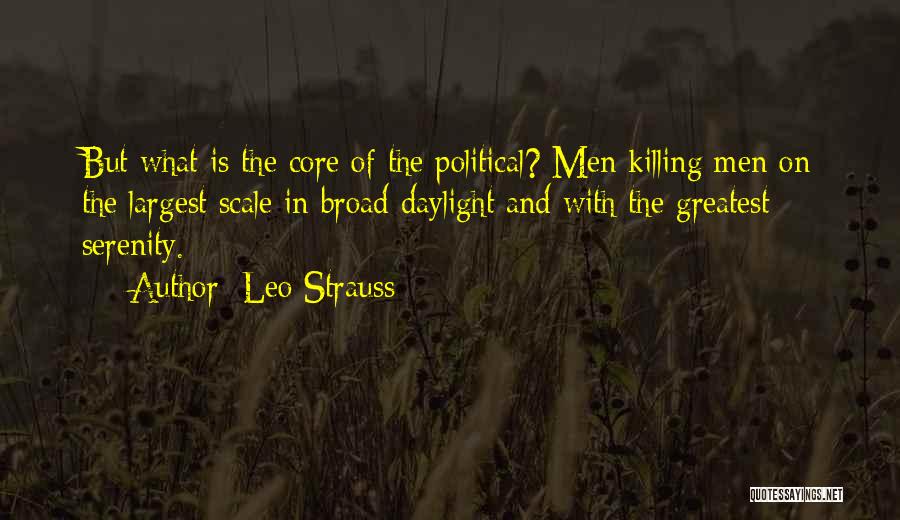 Leo Strauss Quotes: But What Is The Core Of The Political? Men Killing Men On The Largest Scale In Broad Daylight And With
