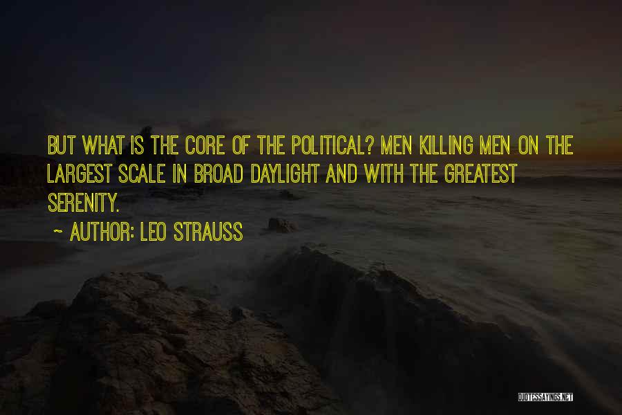 Leo Strauss Quotes: But What Is The Core Of The Political? Men Killing Men On The Largest Scale In Broad Daylight And With