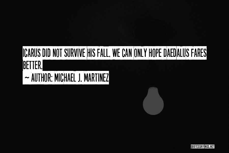 Michael J. Martinez Quotes: Icarus Did Not Survive His Fall. We Can Only Hope Daedalus Fares Better.