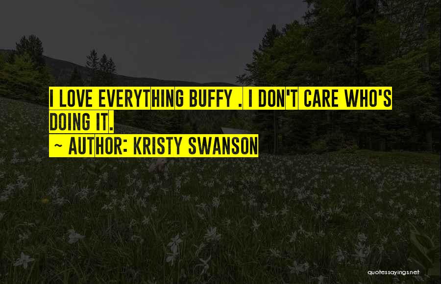 Kristy Swanson Quotes: I Love Everything Buffy . I Don't Care Who's Doing It.